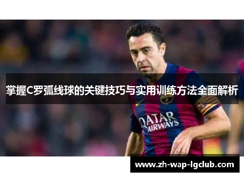 掌握C罗弧线球的关键技巧与实用训练方法全面解析 掌握C罗弧线球的关键技巧与实用训练方法全面解析
