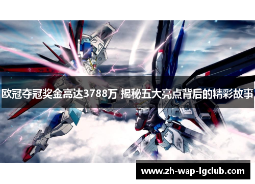 欧冠夺冠奖金高达3788万 揭秘五大亮点背后的精彩故事 欧冠夺冠奖金高达3788万 揭秘五大亮点背后的精彩故事
