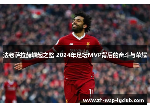 法老萨拉赫崛起之路 2024年足坛MVP背后的奋斗与荣耀 法老萨拉赫崛起之路 2024年足坛MVP背后的奋斗与荣耀