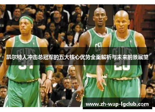 凯尔特人冲击总冠军的五大核心优势全面解析与未来前景展望 凯尔特人冲击总冠军的五大核心优势全面解析与未来前景展望