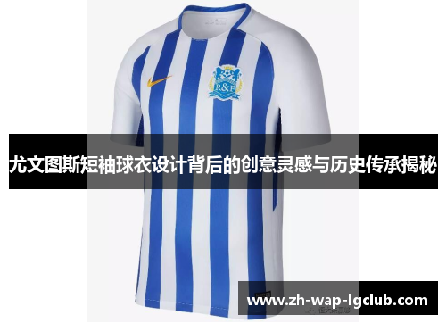 尤文图斯短袖球衣设计背后的创意灵感与历史传承揭秘