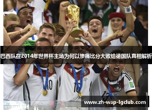 巴西队在2014年世界杯主场为何以惨痛比分大败给德国队真相解析