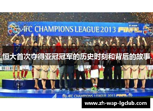 恒大首次夺得亚冠冠军的历史时刻和背后的故事 恒大首次夺得亚冠冠军的历史时刻和背后的故事