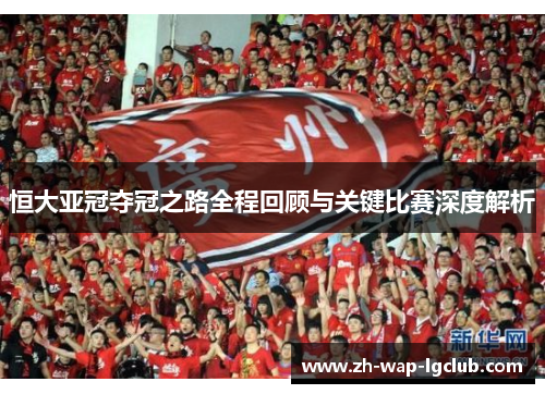 恒大亚冠夺冠之路全程回顾与关键比赛深度解析 恒大亚冠夺冠之路全程回顾与关键比赛深度解析