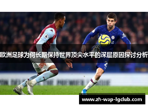 欧洲足球为何长期保持世界顶尖水平的深层原因探讨分析 欧洲足球为何长期保持世界顶尖水平的深层原因探讨分析