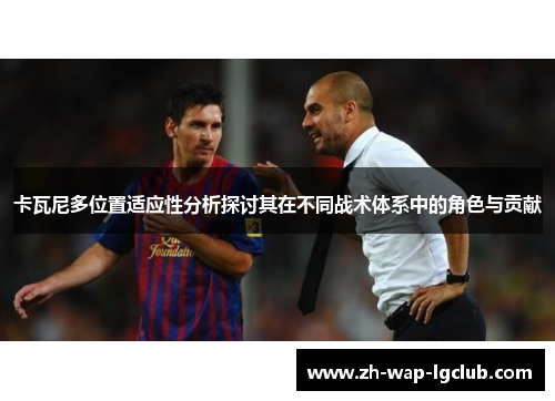 卡瓦尼多位置适应性分析探讨其在不同战术体系中的角色与贡献 卡瓦尼多位置适应性分析探讨其在不同战术体系中的角色与贡献