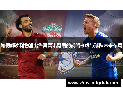 如何解读利物浦出售莫雷诺背后的战略考虑与球队未来布局 如何解读利物浦出售莫雷诺背后的战略考虑与球队未来布局