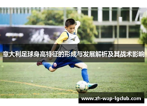 意大利足球身高特征的形成与发展解析及其战术影响 意大利足球身高特征的形成与发展解析及其战术影响