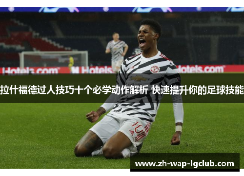 拉什福德过人技巧十个必学动作解析 快速提升你的足球技能 拉什福德过人技巧十个必学动作解析 快速提升你的足球技能