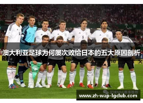 澳大利亚足球为何屡次败给日本的五大原因剖析 澳大利亚足球为何屡次败给日本的五大原因剖析
