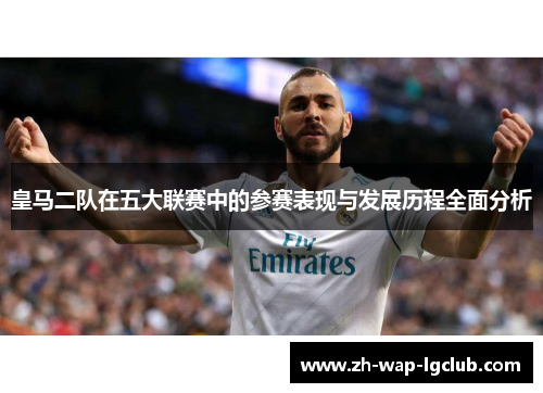 皇马二队在五大联赛中的参赛表现与发展历程全面分析 皇马二队在五大联赛中的参赛表现与发展历程全面分析