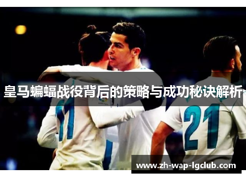 皇马蝙蝠战役背后的策略与成功秘诀解析 皇马蝙蝠战役背后的策略与成功秘诀解析