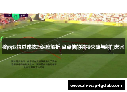 穆西亚拉进球技巧深度解析 盘点他的独特突破与射门艺术 穆西亚拉进球技巧深度解析 盘点他的独特突破与射门艺术