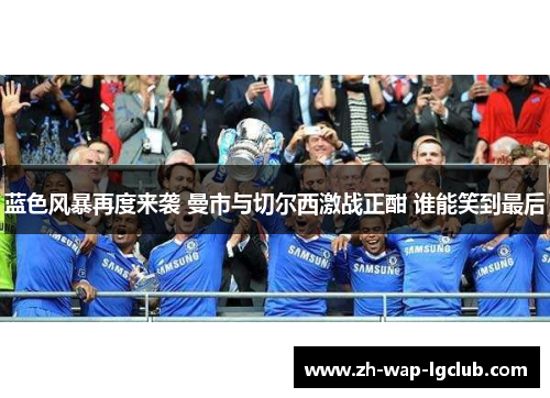 蓝色风暴再度来袭 曼市与切尔西激战正酣 谁能笑到最后
