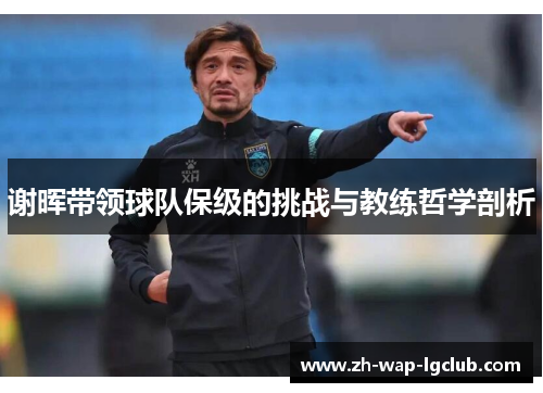 谢晖带领球队保级的挑战与教练哲学剖析 谢晖带领球队保级的挑战与教练哲学剖析