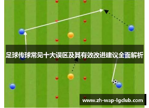 足球传球常见十大误区及其有效改进建议全面解析 足球传球常见十大误区及其有效改进建议全面解析