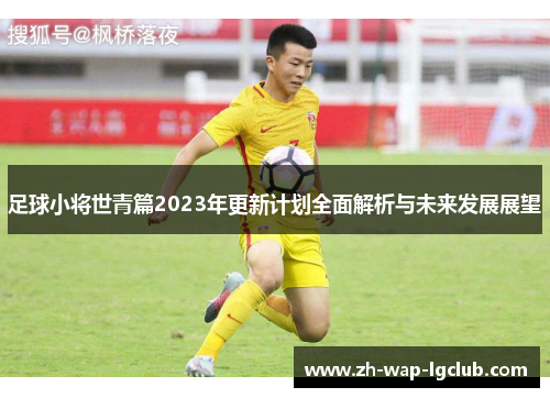 足球小将世青篇2023年更新计划全面解析与未来发展展望 足球小将世青篇2023年更新计划全面解析与未来发展展望