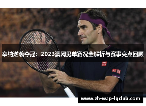 辛纳逆袭夺冠:2023澳网男单赛况全解析与赛事亮点回顾 辛纳逆袭夺冠:2023澳网男单赛况全解析与赛事亮点回顾