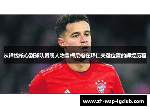 从锋线核心到球队灵魂人物鲁梅尼格在拜仁关键位置的辉煌历程