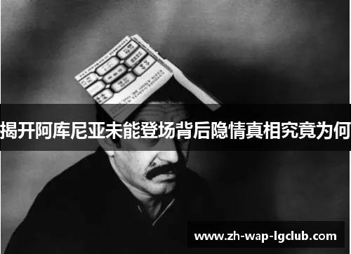 揭开阿库尼亚未能登场背后隐情真相究竟为何 揭开阿库尼亚未能登场背后隐情真相究竟为何