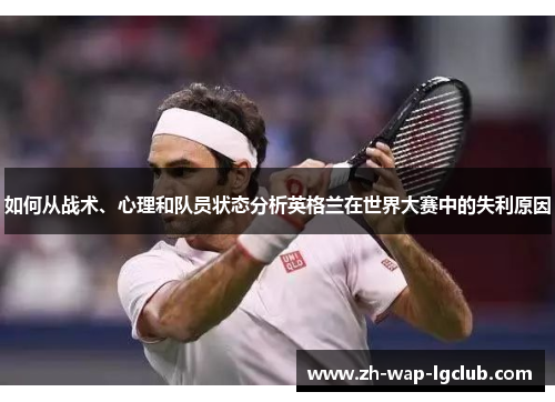 如何从战术、心理和队员状态分析英格兰在世界大赛中的失利原因