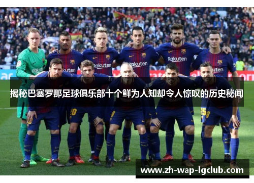 揭秘巴塞罗那足球俱乐部十个鲜为人知却令人惊叹的历史秘闻 揭秘巴塞罗那足球俱乐部十个鲜为人知却令人惊叹的历史秘闻