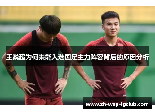 王燊超为何未能入选国足主力阵容背后的原因分析 王燊超为何未能入选国足主力阵容背后的原因分析
