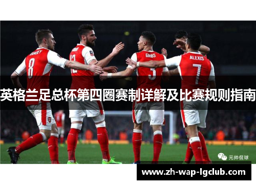 英格兰足总杯第四圈赛制详解及比赛规则指南 英格兰足总杯第四圈赛制详解及比赛规则指南