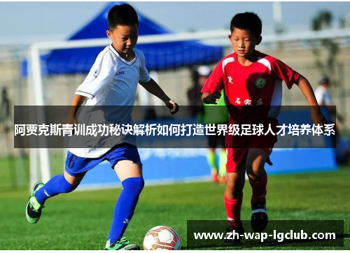 阿贾克斯青训成功秘诀解析如何打造世界级足球人才培养体系