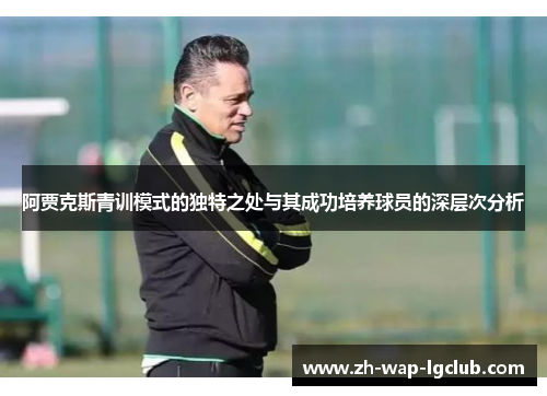 阿贾克斯青训模式的独特之处与其成功培养球员的深层次分析