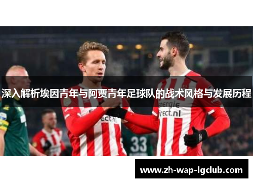 深入解析埃因青年与阿贾青年足球队的战术风格与发展历程 深入解析埃因青年与阿贾青年足球队的战术风格与发展历程