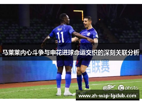 马莱莱内心斗争与申花进球命运交织的深刻关联分析