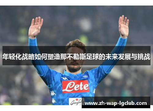 年轻化战略如何塑造那不勒斯足球的未来发展与挑战