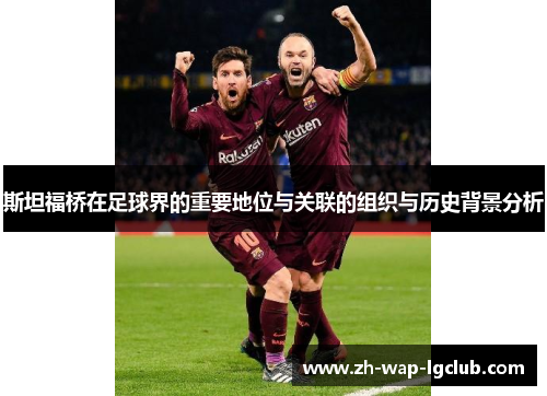 斯坦福桥在足球界的重要地位与关联的组织与历史背景分析