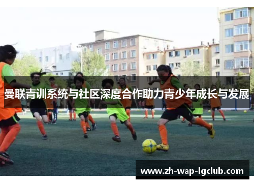 曼联青训系统与社区深度合作助力青少年成长与发展