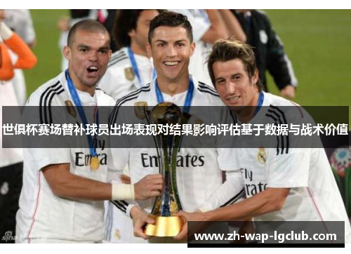 世俱杯赛场替补球员出场表现对结果影响评估基于数据与战术价值