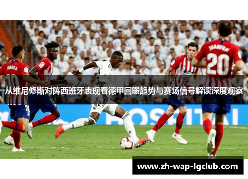 从维尼修斯对阵西班牙表现看德甲回暖趋势与赛场信号解读深度观察