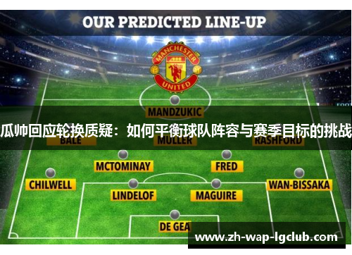 瓜帅回应轮换质疑：如何平衡球队阵容与赛季目标的挑战