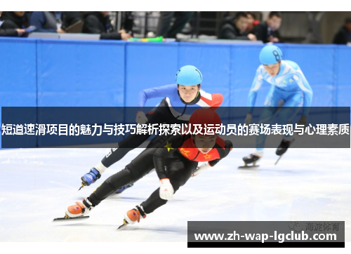 短道速滑项目的魅力与技巧解析探索以及运动员的赛场表现与心理素质