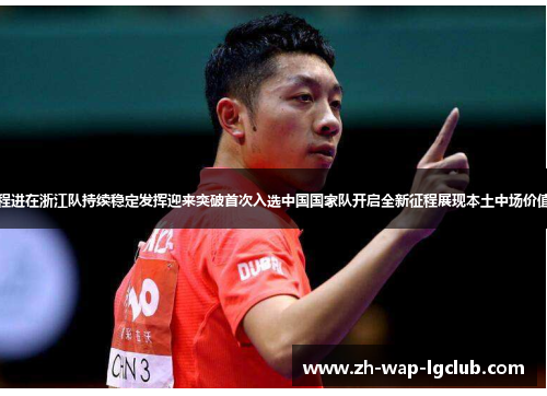程进在浙江队持续稳定发挥迎来突破首次入选中国国家队开启全新征程展现本土中场价值