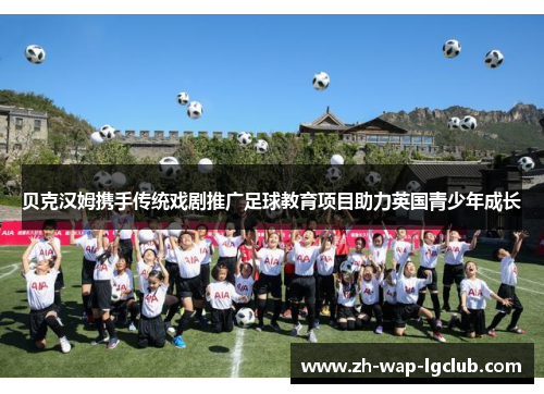 贝克汉姆携手传统戏剧推广足球教育项目助力英国青少年成长