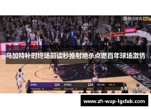 乌加特补时终场前读秒推射绝杀点燃百年球场激情