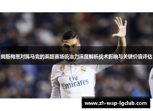 奥斯梅恩对阵马竞的英超赛场统治力深度解析战术影响与关键价值评估