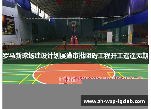 罗马新球场建设计划屡遭审批阻碍工程开工遥遥无期