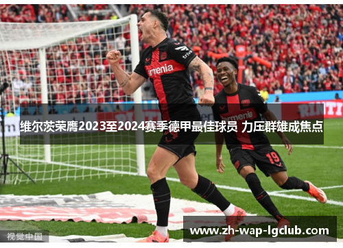 维尔茨荣膺2023至2024赛季德甲最佳球员 力压群雄成焦点